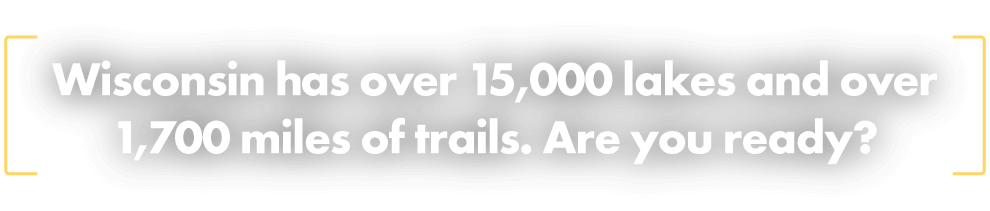 Wisconsin has over 15,000 lakes and over 1,700 miles of trails. Are you ready?