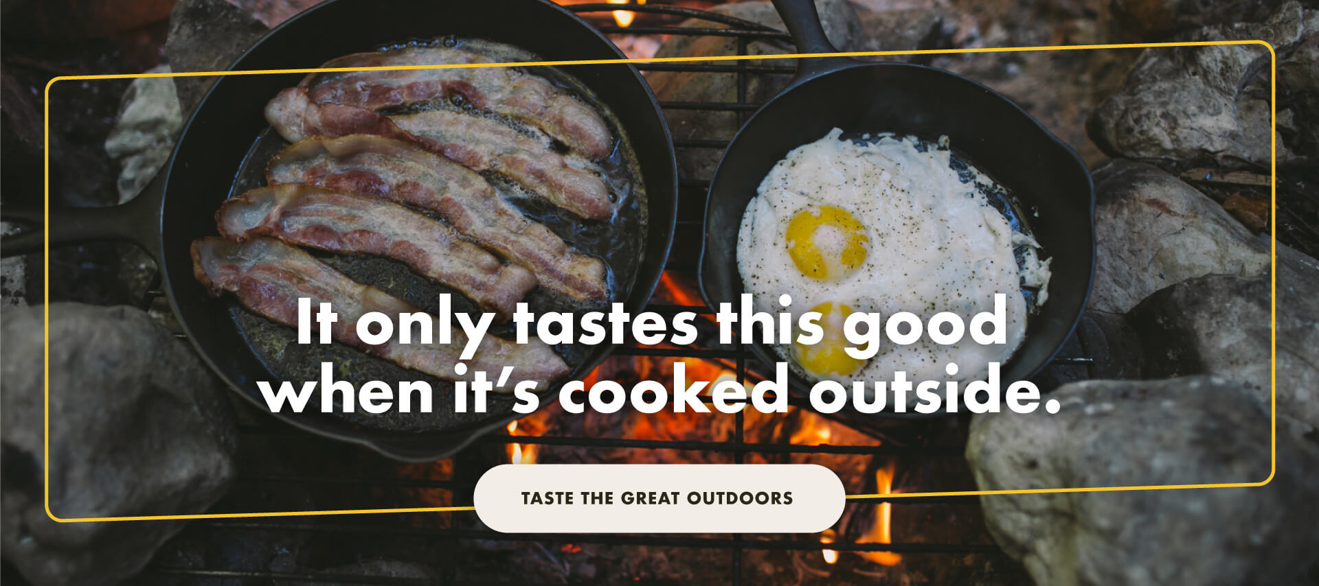 It only tastes this good when 's cooked outside. Taste the great outdoors.