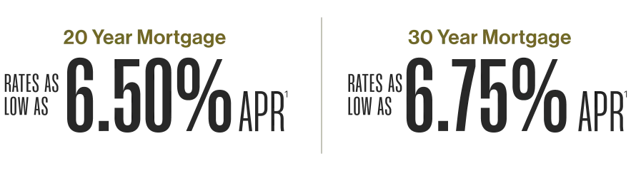 Mortgage options that fit your goals: 20 Year Mortgage w/rates as low as 6.50% APR or 30 Year Mortgage w/rates as low as 6.75% APR